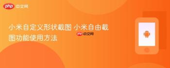 小米自定义形状截图 小米自由截图功能使用方法