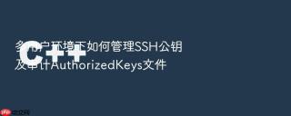 多用户环境下如何管理SSH公钥及审计AuthorizedKeys文件