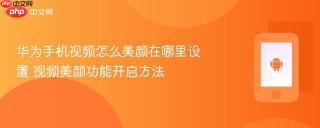 华为手机视频怎么美颜在哪里设置 视频美颜功能开启方法