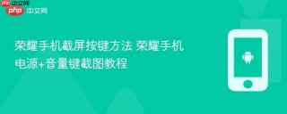 荣耀手机截屏按键方法 荣耀手机电源+音量键截图教程