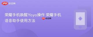 荣耀手机唤醒Yoyo操作 荣耀手机语音助手使用方法