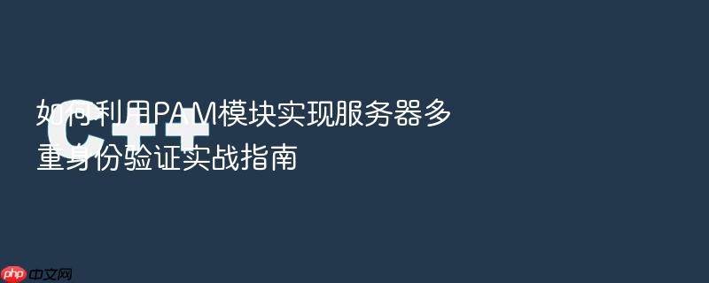 如何利用pam模块实现服务器多重身份验证实战指南