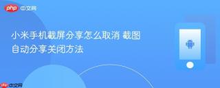 小米手机截屏分享怎么取消 截图自动分享关闭方法