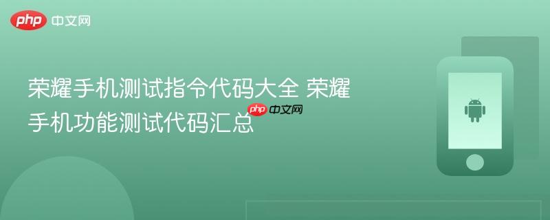 荣耀手机测试指令代码大全 荣耀手机功能测试代码汇总