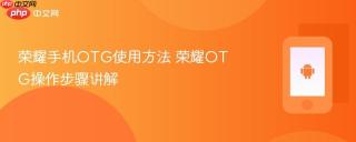 荣耀手机otg使用方法 荣耀otg操作步骤讲解