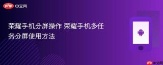 荣耀手机分屏操作 荣耀手机多任务分屏使用方法