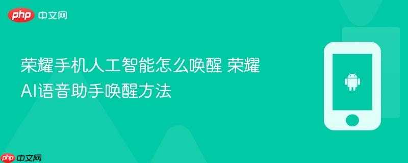 荣耀手机人工智能怎么唤醒 荣耀ai语音助手唤醒方法
