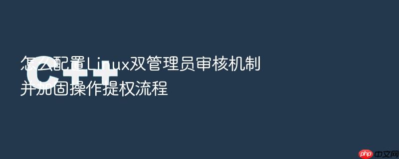 怎么配置linux双管理员审核机制并加固操作提权流程