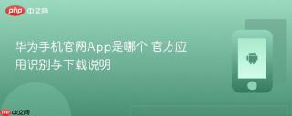 华为手机官网App是哪个 官方应用识别与下载说明