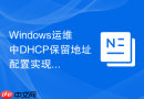 Windows运维中DHCP保留地址配置实现固定IP自动分配