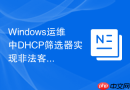 Windows运维中DHCP筛选器实现非法客户端接入的拦截