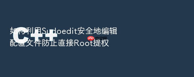 如何利用sudoedit安全地编辑配置文件防止直接root提权