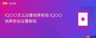 IQOO怎么设置锁屏密码 IQOO锁屏密码设置教程