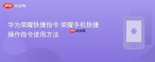 华为荣耀快捷指令 荣耀手机快捷操作指令使用方法