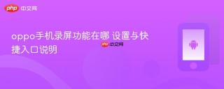 oppo手机录屏功能在哪 设置与快捷入口说明