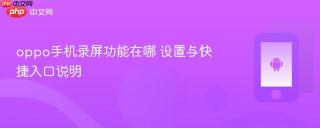 oppo手机录屏功能在哪 设置与快捷入口说明