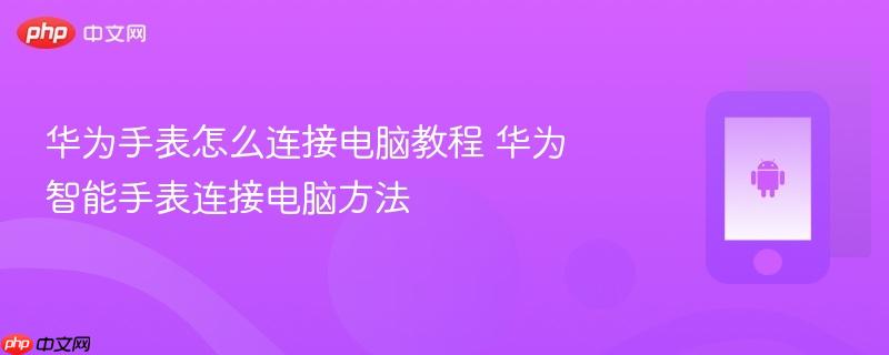 华为手表怎么连接电脑教程 华为智能手表连接电脑方法
