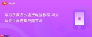华为手表怎么连接电脑教程 华为智能手表连接电脑方法