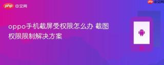 oppo手机截屏受权限怎么办 截图权限限制解决方案