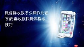 微信群收款怎么操作比较方便 群收款快捷流程与技巧