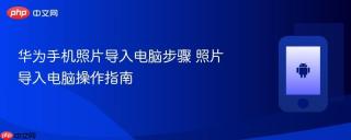 华为手机照片导入电脑步骤 照片导入电脑操作指南
