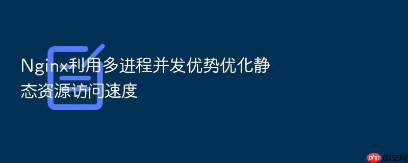 nginx利用多进程并发优势优化静态资源访问速度