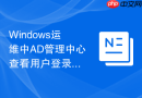 Windows运维中AD管理中心查看用户登录历史记录方法