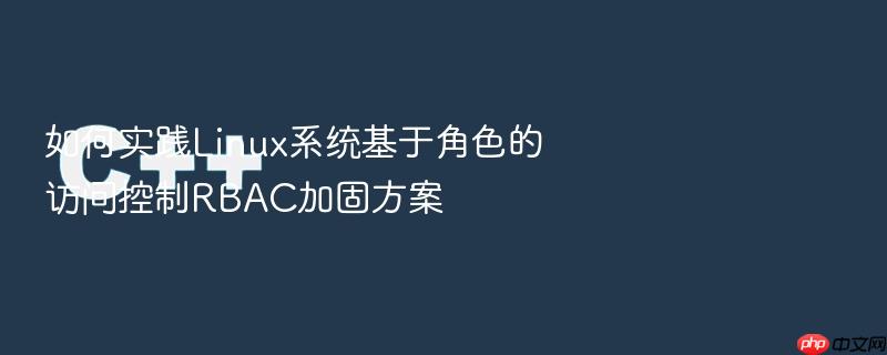 如何实践linux系统基于角色的访问控制rbac加固方案