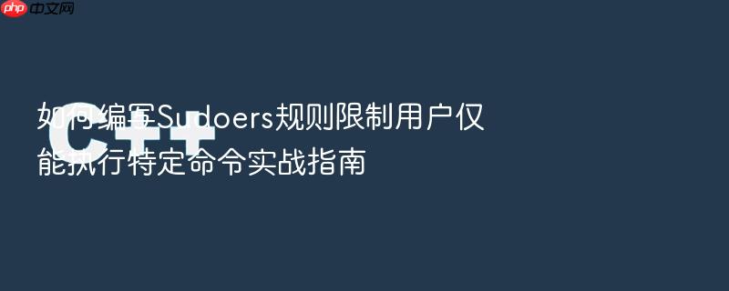 如何编写sudoers规则限制用户仅能执行特定命令实战指南