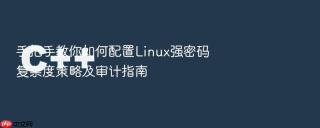 手把手教你如何配置Linux强密码复杂度策略及审计指南
