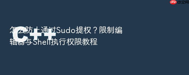 怎么防止通过sudo提权？限制编辑器与shell执行权限教程