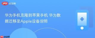 华为手机克隆到苹果手机 华为数据迁移至Apple设备说明