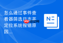 怎么通过事件查看器筛选日志并定位系统报错原因