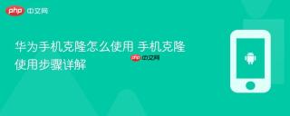 华为手机克隆怎么使用 手机克隆使用步骤详解