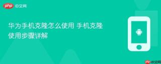 华为手机克隆怎么使用 手机克隆使用步骤详解