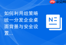 如何利用组策略统一分发企业桌面背景与安全设置