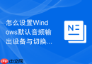 怎么设置Windows默认音频输出设备与切换技巧指南