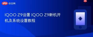 IQOO Z9设置 IQOO Z9新机开机及系统设置教程