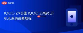 iqoo z9设置 iqoo z9新机开机及系统设置教程