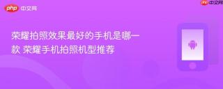 荣耀拍照效果最好的手机是哪一款 荣耀手机拍照机型推荐