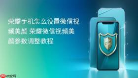 荣耀手机怎么设置微信视频美颜 荣耀微信视频美颜参数调整教程