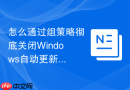 怎么通过组策略彻底关闭Windows自动更新实战指南