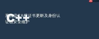 系统级CA根证书更新及身份认证链安全维护