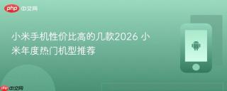 小米手机性价比高的几款2026 小米年度热门机型推荐