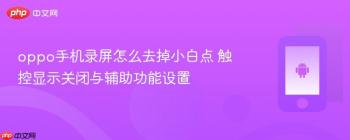 oppo手机录屏怎么去掉小白点 触控显示关闭与辅助功能设置