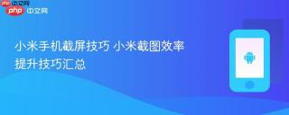 小米手机截屏技巧 小米截图效率提升技巧汇总