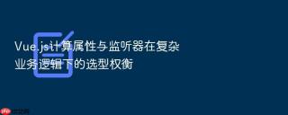vue.js计算属性与监听器在复杂业务逻辑下的选型权衡