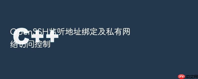 openssh监听地址绑定及私有网络访问控制