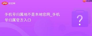 手机号归属地不是本地官网_手机号归属官方入口