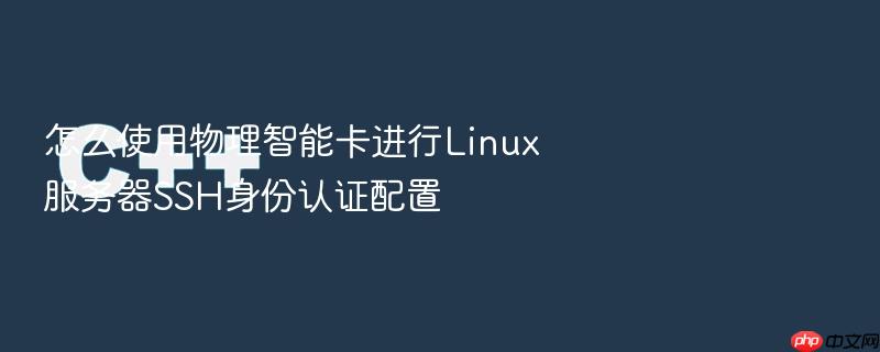 怎么使用物理智能卡进行linux服务器ssh身份认证配置